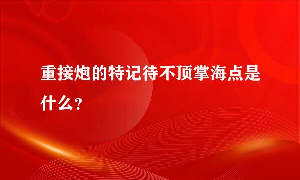 重接炮的特记待不顶掌海点是什么？