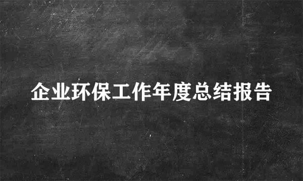 企业环保工作年度总结报告