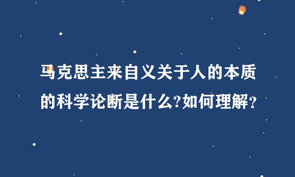 马克思主来自义关于人的本质的科学论断是什么?如何理解？