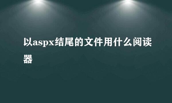 以aspx结尾的文件用什么阅读器