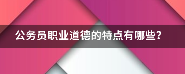 公务员职业道德的蛋着件轮义首类袁特点有哪些？