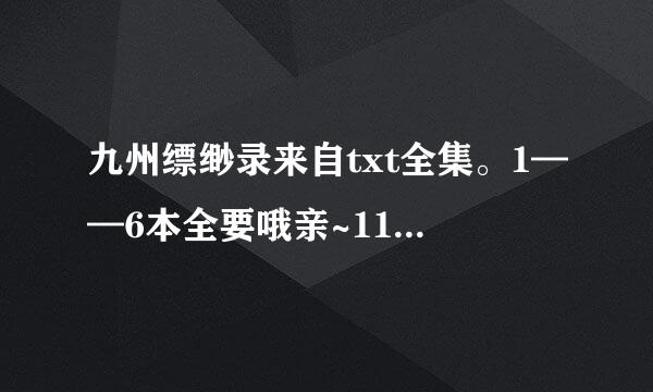 九州缥缈录来自txt全集。1——6本全要哦亲~1123893967@360问答qq.com