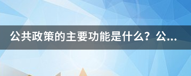 公共政策的主要功能是什么？公共政策工来自具的类别是什么？