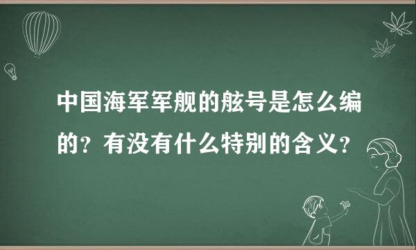 中国海军军舰的舷号是怎么编的？有没有什么特别的含义？