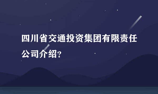 四川省交通投资集团有限责任公司介绍？