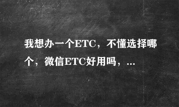 我想办一个ETC，不懂选择哪个，微信ETC好用吗，稳定吗？靠谱吗？