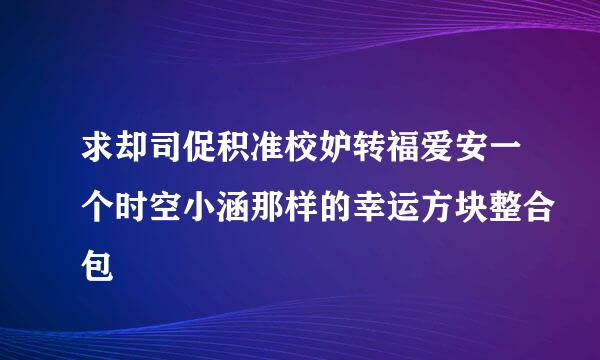 求却司促积准校妒转福爱安一个时空小涵那样的幸运方块整合包