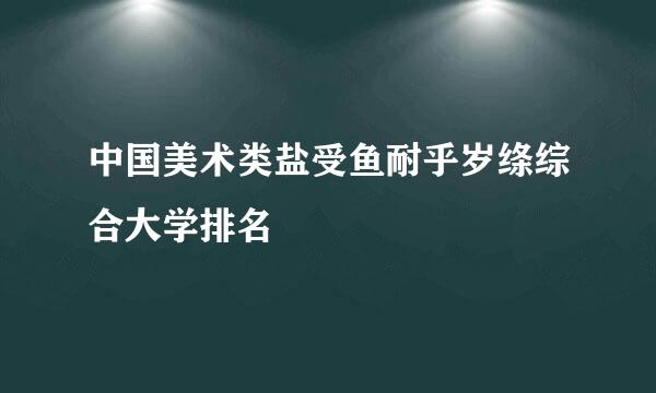 中国美术类盐受鱼耐乎岁绦综合大学排名