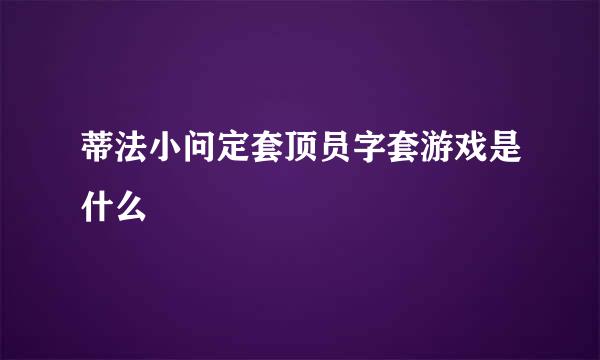 蒂法小问定套顶员字套游戏是什么