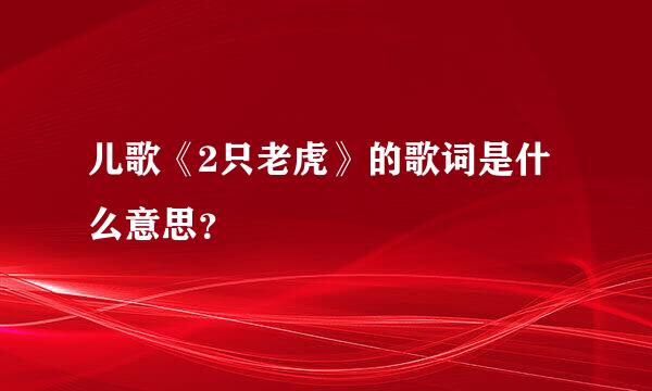 儿歌《2只老虎》的歌词是什么意思？