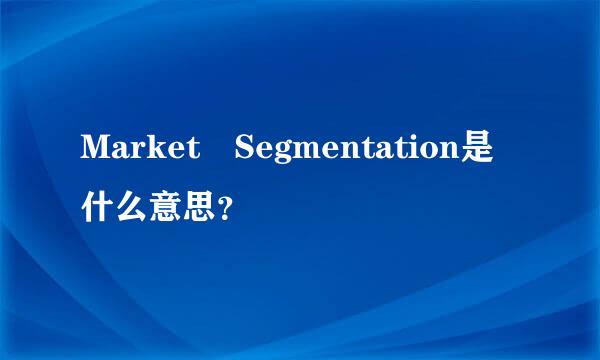 Market Segmentation是什么意思？