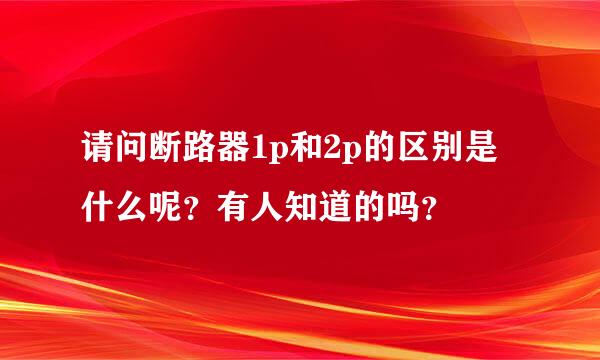 请问断路器1p和2p的区别是什么呢？有人知道的吗？