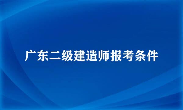 广东二级建造师报考条件