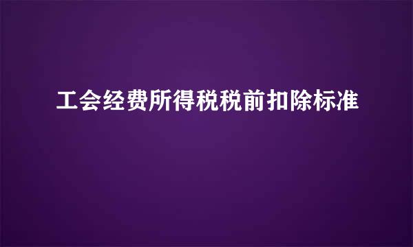 工会经费所得税税前扣除标准