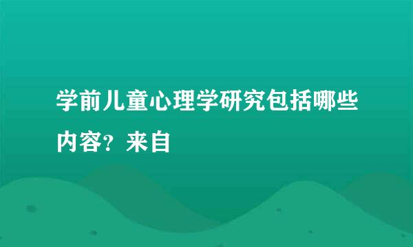 学前儿童心理学研究包括哪些内容？来自