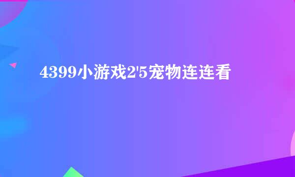 4399小游戏2'5宠物连连看