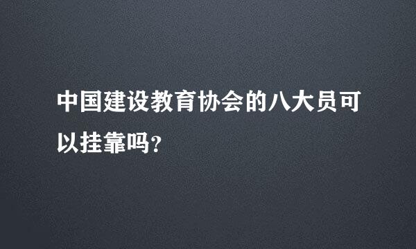 中国建设教育协会的八大员可以挂靠吗？