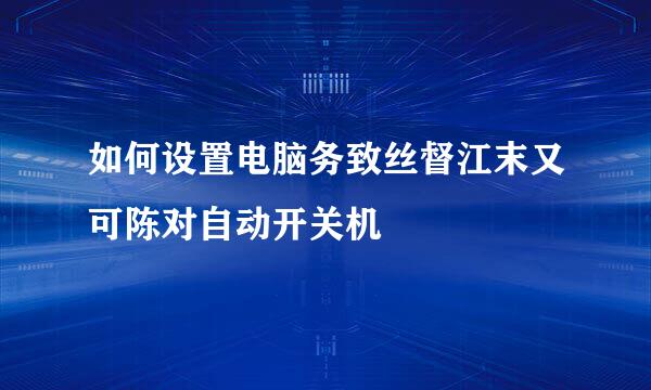 如何设置电脑务致丝督江末又可陈对自动开关机