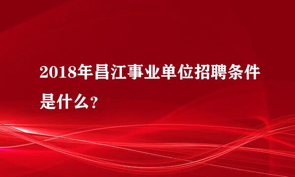 2018年昌江事业单位招聘条件是什么？