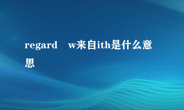 regard w来自ith是什么意思