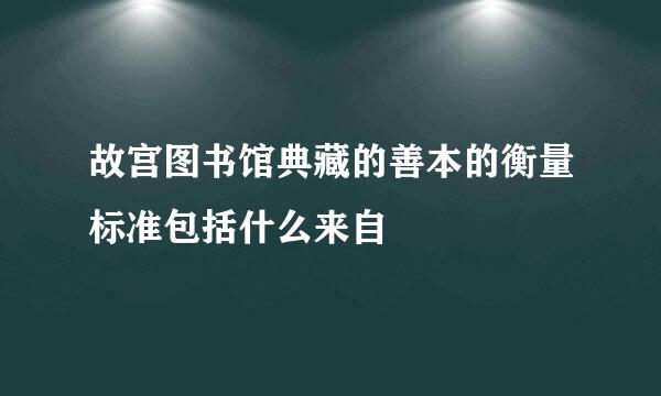 故宫图书馆典藏的善本的衡量标准包括什么来自