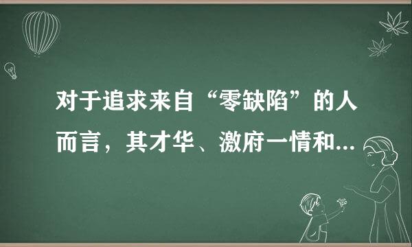 对于追求来自“零缺陷”的人而言，其才华、激府一情和价值取向不一致，他们时常有一种强烈的个人成就感。