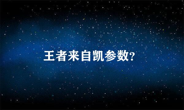 王者来自凯参数？