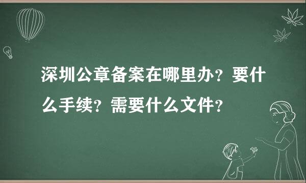 深圳公章备案在哪里办？要什么手续？需要什么文件？