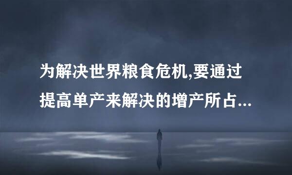 为解决世界粮食危机,要通过提高单产来解决的增产所占比例为()。