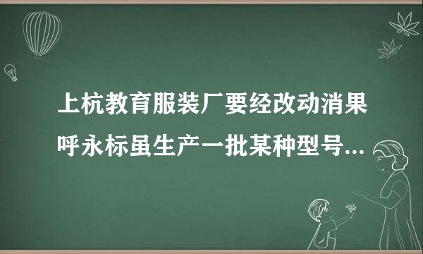 上杭教育服装厂要经改动消果呼永标虽生产一批某种型号的校服，已知3米长的布料可做上衣2件或裤子3条，一件上衣和一条裤子