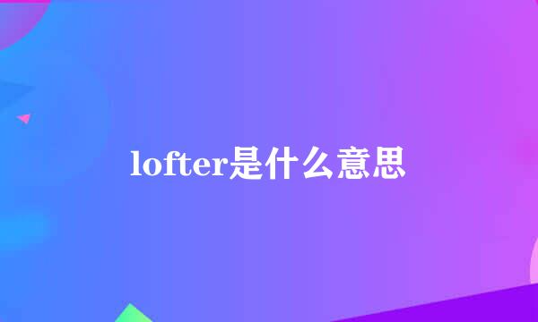 lofter是什么意思