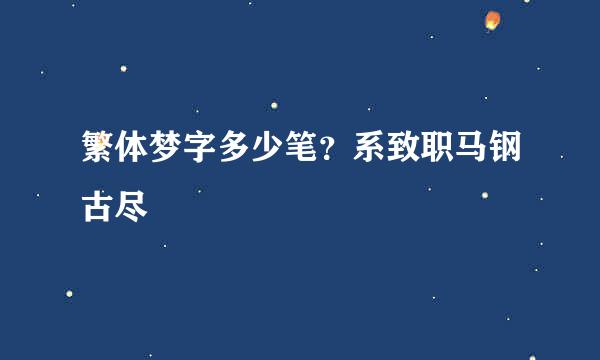 繁体梦字多少笔？系致职马钢古尽