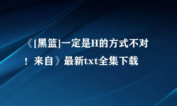 《[黑篮]一定是H的方式不对！来自》最新txt全集下载