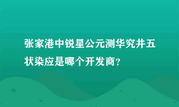 张家港中锐星公元测华究井五状染应是哪个开发商？