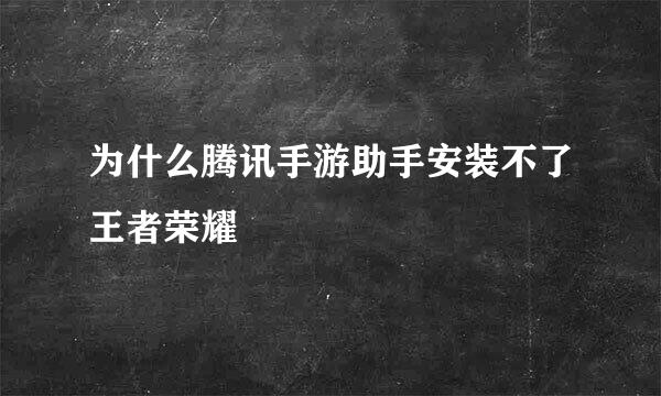 为什么腾讯手游助手安装不了王者荣耀