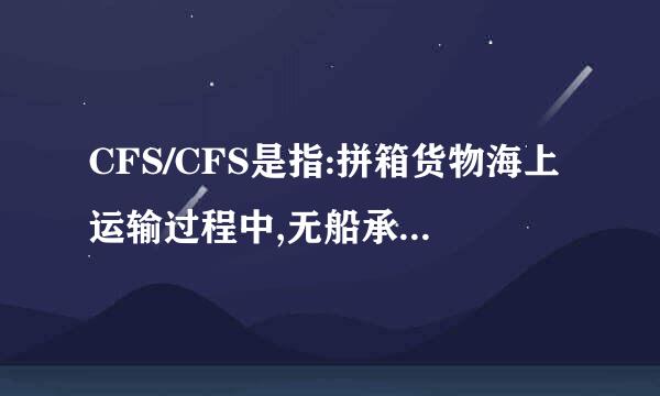 CFS/CFS是指:拼箱货物海上运输过程中,无船承运人对货物的责任期间是从装货港集装箱货运站接收货物时起至卸货港集装箱货.来自..