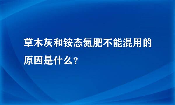 草木灰和铵态氮肥不能混用的原因是什么？