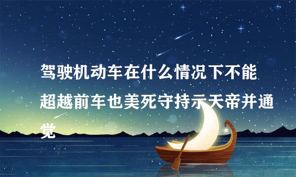 驾驶机动车在什么情况下不能超越前车也美死守持示天帝并通觉