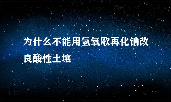 为什么不能用氢氧歌再化钠改良酸性土壤