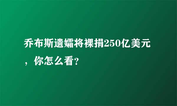 乔布斯遗孀将裸捐250亿美元，你怎么看？