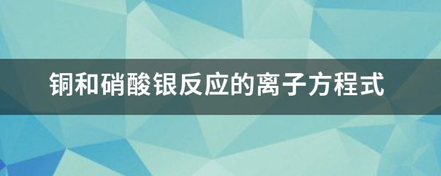 铜和硝酸银反应的离子方程式