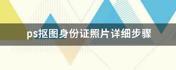 ps抠图来自身份证照片详细步骤