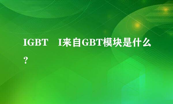 IGBT I来自GBT模块是什么？