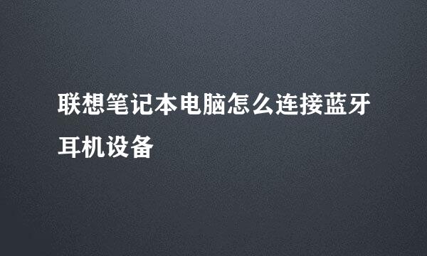 联想笔记本电脑怎么连接蓝牙耳机设备