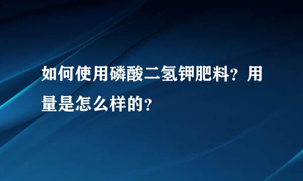 如何使用磷酸二氢钾肥料？用量是怎么样的？