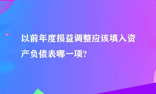 以前年度损益调整应该填入资产负债表哪一项?