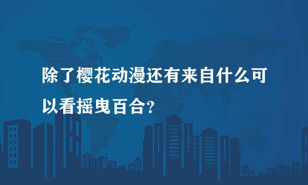 除了樱花动漫还有来自什么可以看摇曳百合？