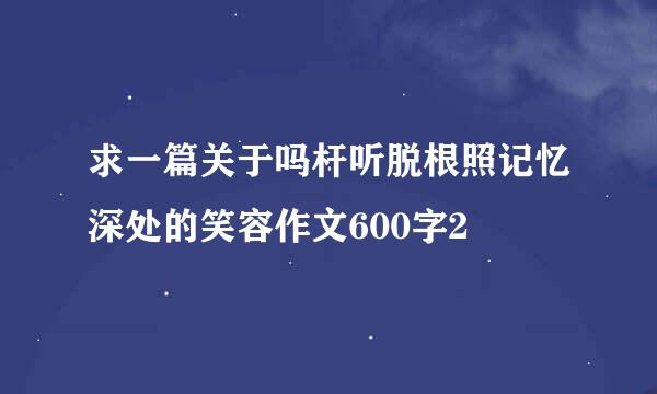 求一篇关于吗杆听脱根照记忆深处的笑容作文600字2