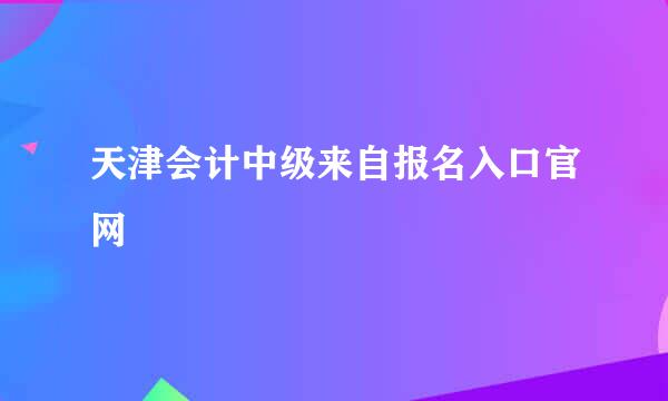 天津会计中级来自报名入口官网