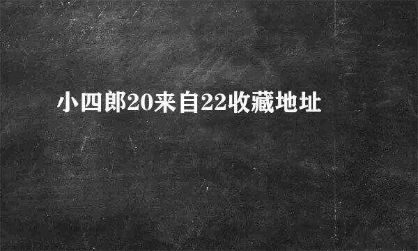 小四郎20来自22收藏地址